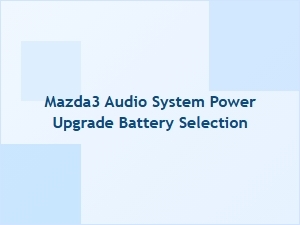 Choosing the Right Battery for Your Mazda3 Audio Upgrade